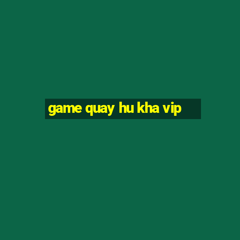 game quay hu kha vip