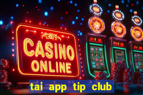 tai app tip club ve may tinh