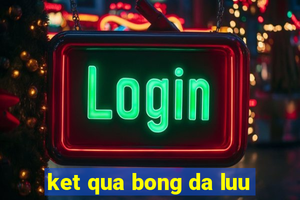 ket qua bong da luu