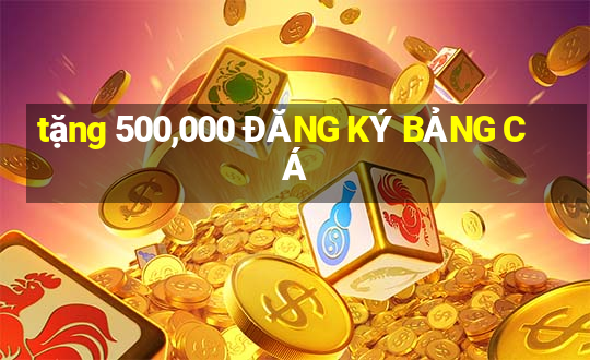 tặng 500,000 ĐĂNG KÝ BẢNG CÁ