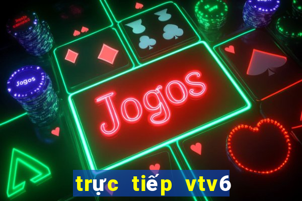 trực tiếp vtv6 hd ngay bây giờ