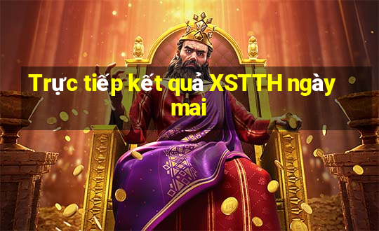 Trực tiếp kết quả XSTTH ngày mai