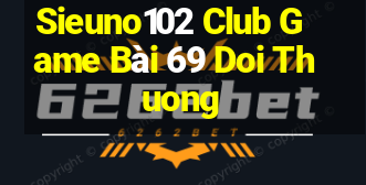 Sieuno102 Club Game Bài 69 Doi Thuong