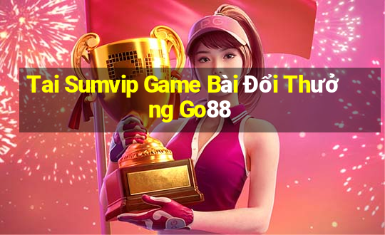 Tai Sumvip Game Bài Đổi Thưởng Go88