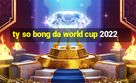 ty so bong da world cup 2022