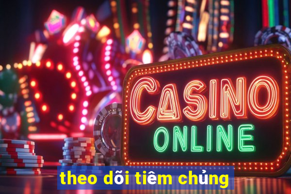 theo dõi tiêm chủng