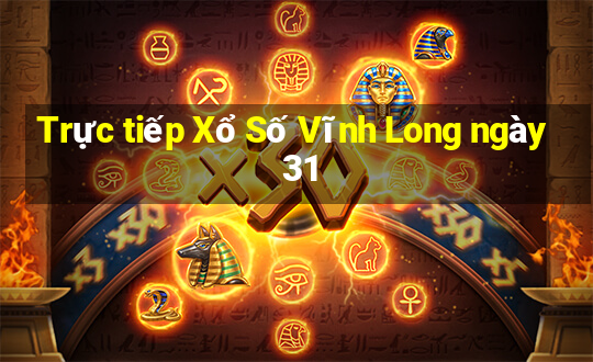 Trực tiếp Xổ Số Vĩnh Long ngày 31