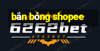 bắn bóng shopee