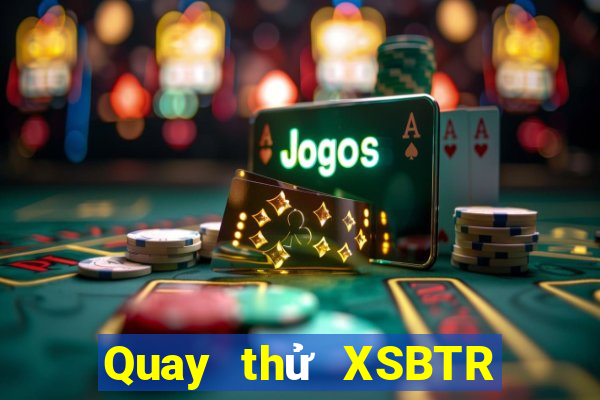 Quay thử XSBTR thứ tư