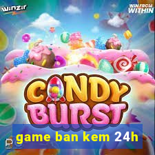 game ban kem 24h