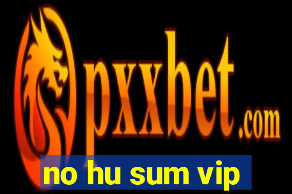 no hu sum vip