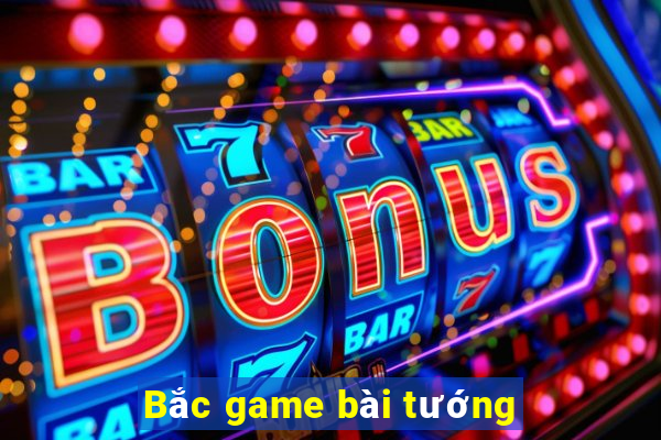 Bắc game bài tướng