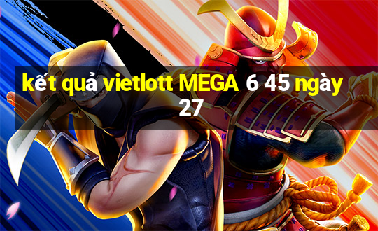 kết quả vietlott MEGA 6 45 ngày 27