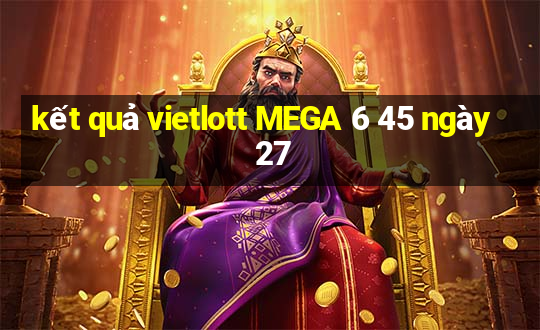 kết quả vietlott MEGA 6 45 ngày 27