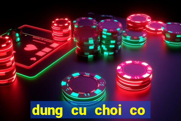 dung cu choi co bac bip