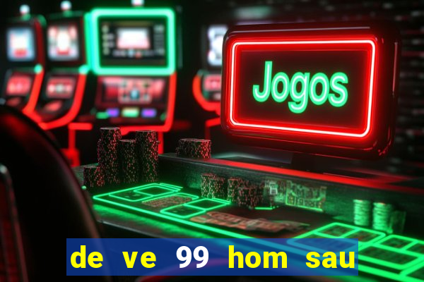 de ve 99 hom sau ra con gi