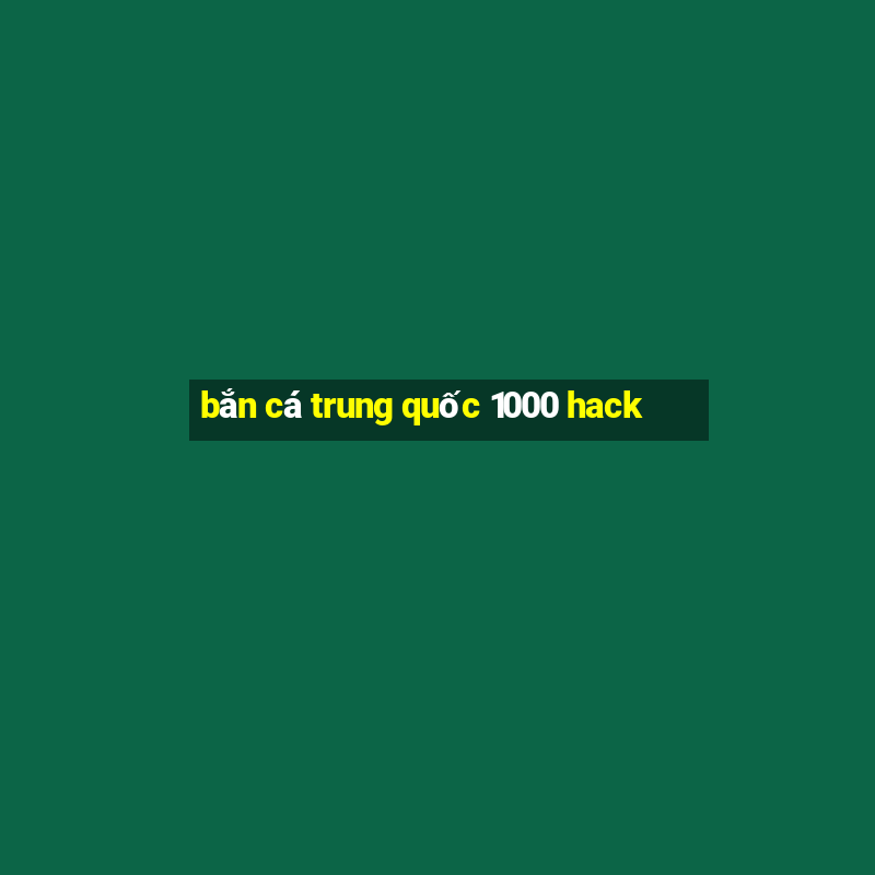 bắn cá trung quốc 1000 hack