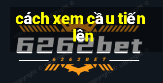 cách xem cầu tiến lên