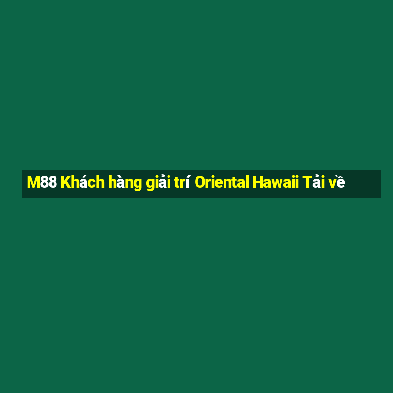 M88 Khách hàng giải trí Oriental Hawaii Tải về