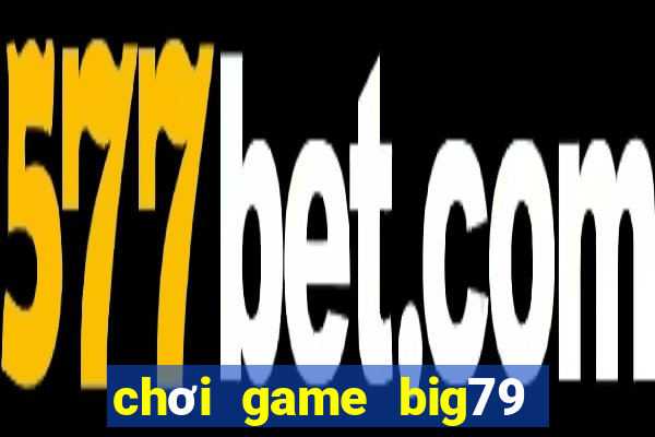 chơi game big79 trên web