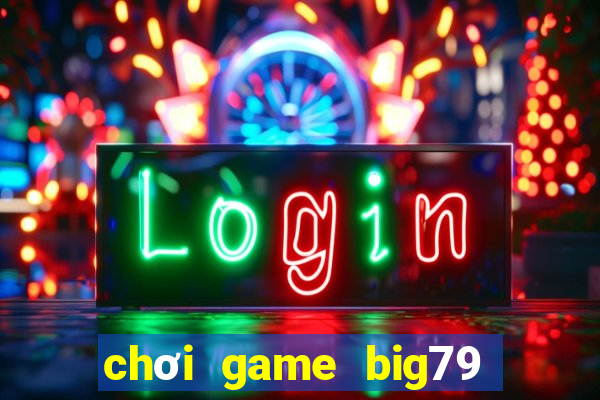 chơi game big79 trên web