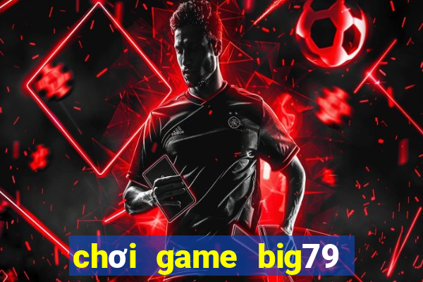 chơi game big79 trên web