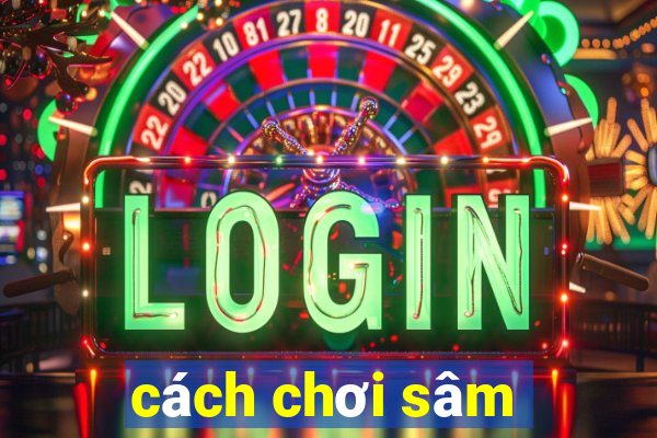 cách chơi sâm