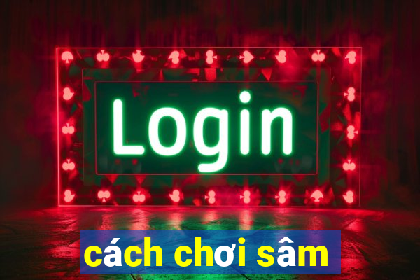 cách chơi sâm