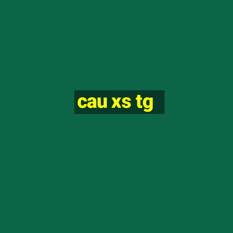 cau xs tg