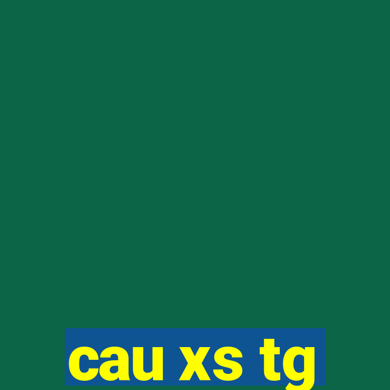 cau xs tg