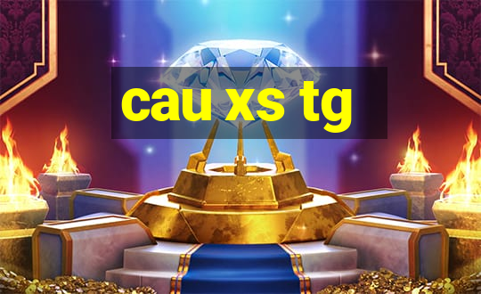 cau xs tg