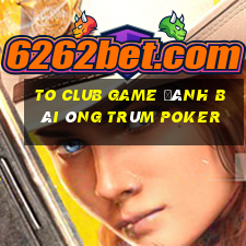 To Club Game Đánh Bài Ông Trùm Poker