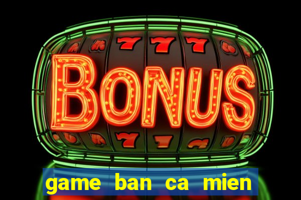 game ban ca mien phi cho dien thoai