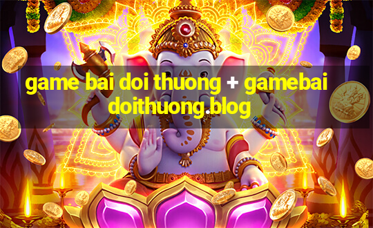 game bai doi thuong + gamebaidoithuong.blog