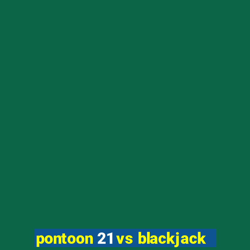 pontoon 21 vs blackjack