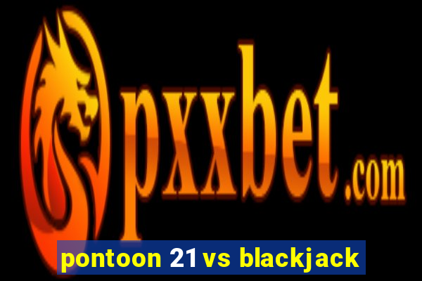 pontoon 21 vs blackjack