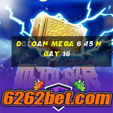 Dự Đoán MEGA 6 45 ngày 16