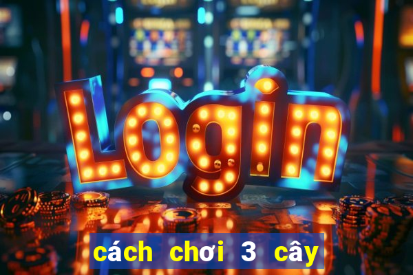 cách chơi 3 cây luôn thắng