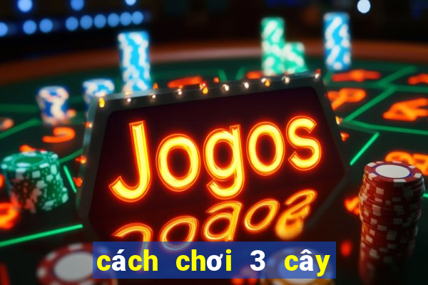 cách chơi 3 cây luôn thắng