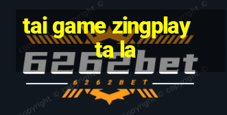 tai game zingplay ta la