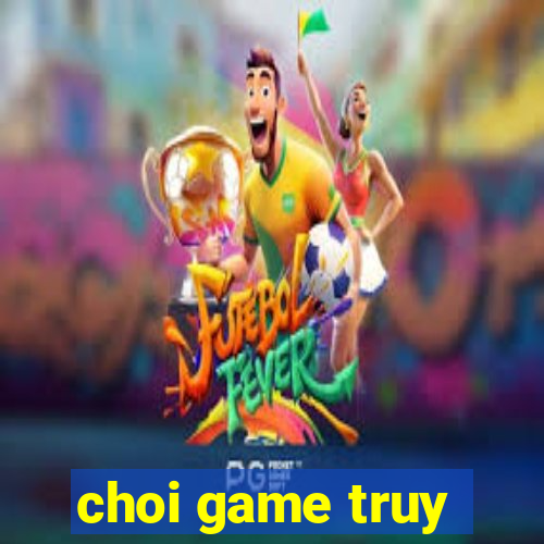 choi game truy