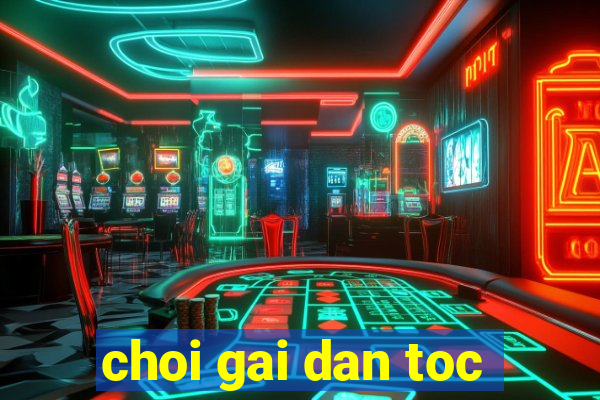 choi gai dan toc