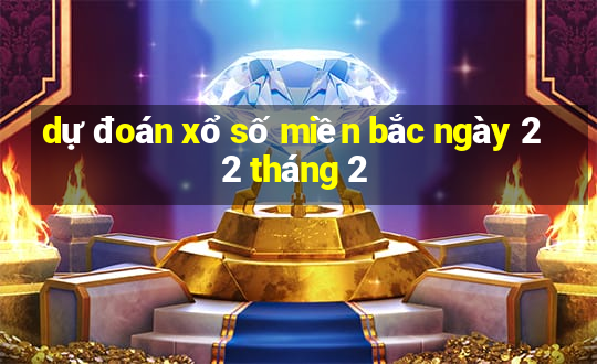 dự đoán xổ số miền bắc ngày 22 tháng 2