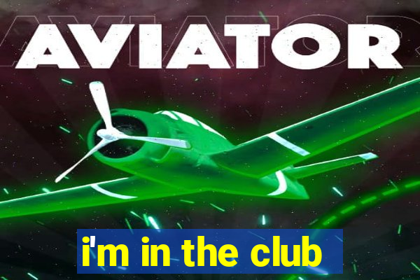 i'm in the club