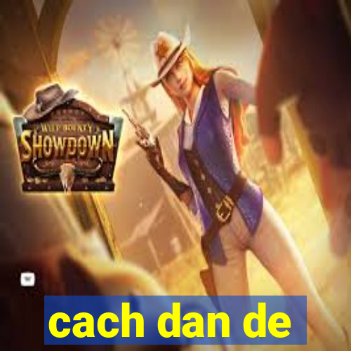 cach dan de