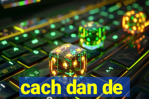 cach dan de