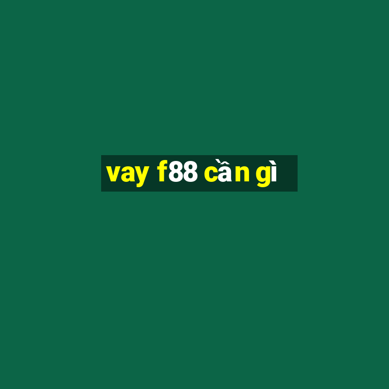 vay f88 cần gì