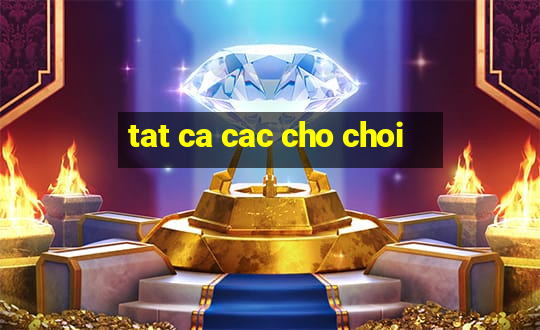 tat ca cac cho choi