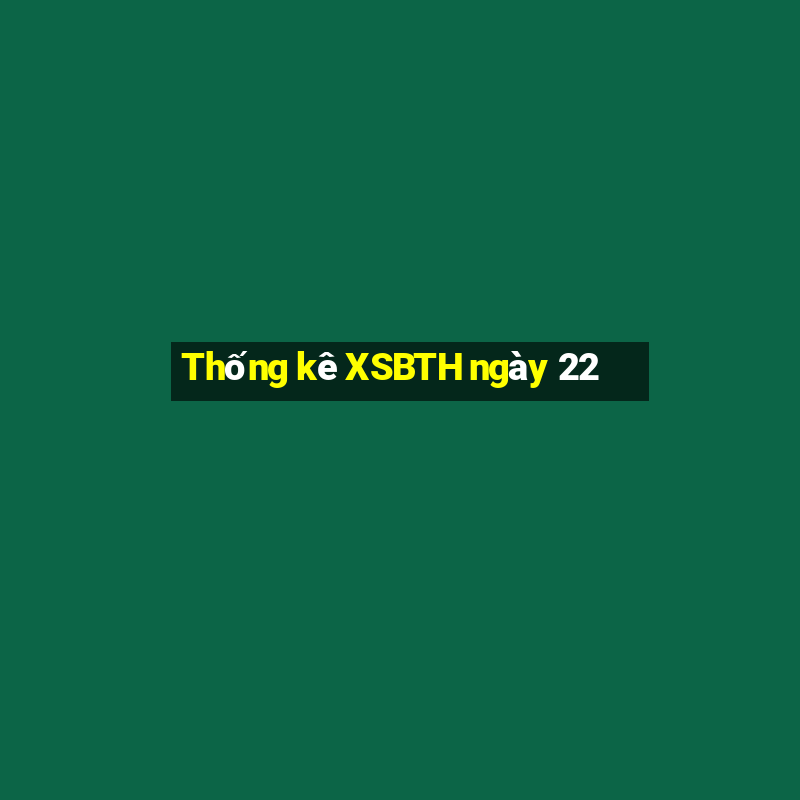 Thống kê XSBTH ngày 22