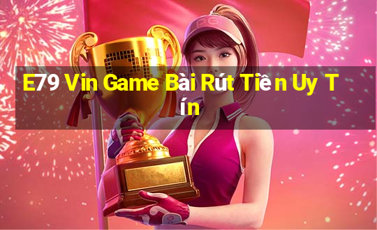 E79 Vin Game Bài Rút Tiền Uy Tín